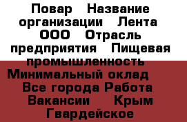 Повар › Название организации ­ Лента, ООО › Отрасль предприятия ­ Пищевая промышленность › Минимальный оклад ­ 1 - Все города Работа » Вакансии   . Крым,Гвардейское